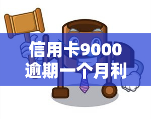 信用卡9000逾期一个月利息多少？逾期多久会被起诉？