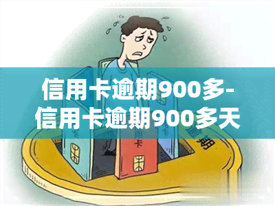 信用卡逾期900多-信用卡逾期900多天怎么办