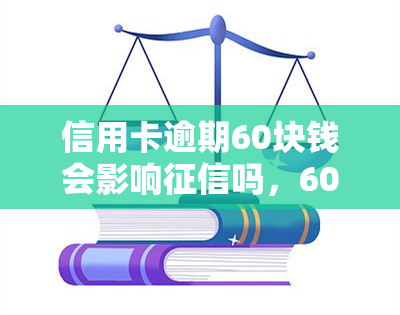 信用卡逾期60块钱会影响吗，60元信用卡逾期会否影响个人？