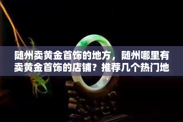 随州卖黄金首饰的地方，随州哪里有卖黄金首饰的店铺？推荐几个热门地点