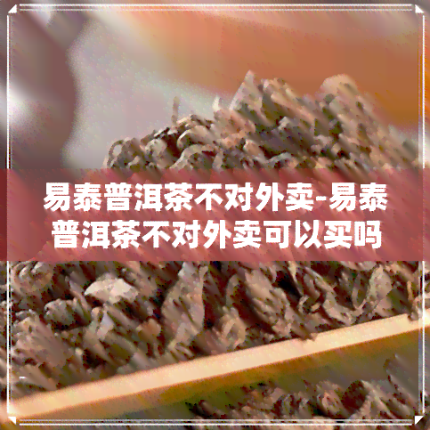 易泰普洱茶不对外卖-易泰普洱茶不对外卖可以买吗