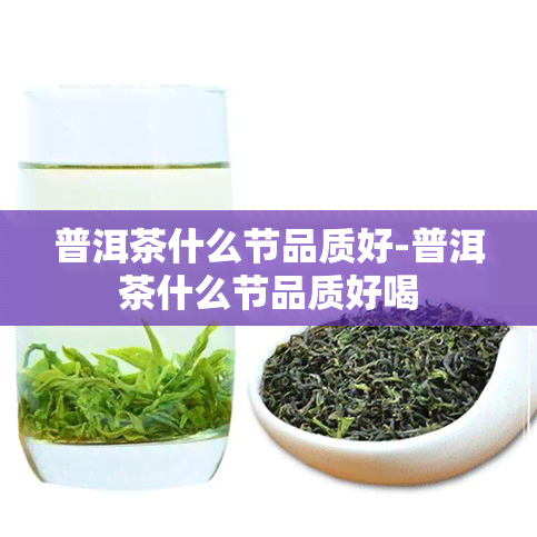 普洱茶什么节品质好-普洱茶什么节品质好喝