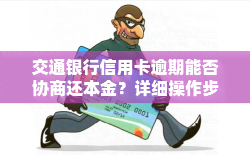 交通银行信用卡逾期能否协商还本金？详细操作步骤及所需资料