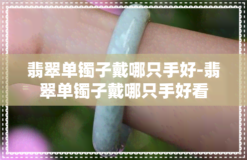 翡翠单镯子戴哪只手好-翡翠单镯子戴哪只手好看