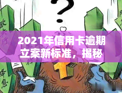 2021年信用卡逾期立案新标准，揭秘2021年信用卡逾期立案新标准，你必须知道的法律变化！