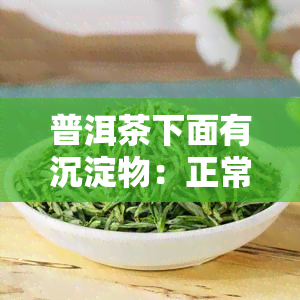 普洱茶下面有沉淀物：正常现象还是质量问题？