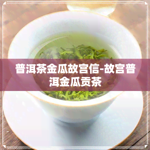 普洱茶金瓜故宫信-故宫普洱金瓜贡茶