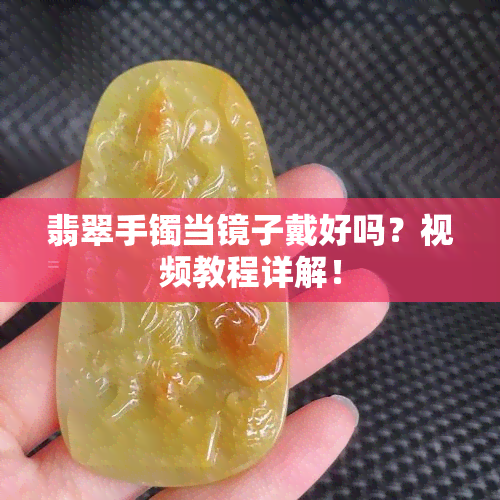 翡翠手镯当镜子戴好吗？视频教程详解！