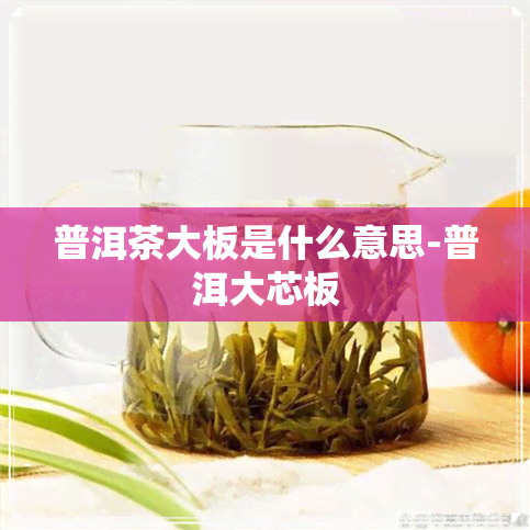 普洱茶大板是什么意思-普洱大芯板