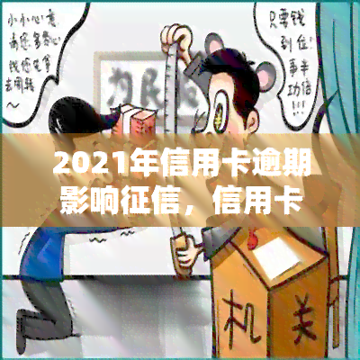 2021年信用卡逾期影响，信用卡逾期警示：2021年将严重影响您的个人记录！