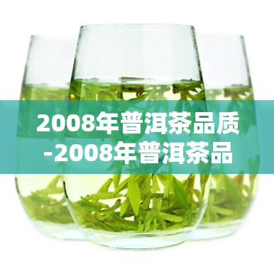 2008年普洱茶品质-2008年普洱茶品质怎么样