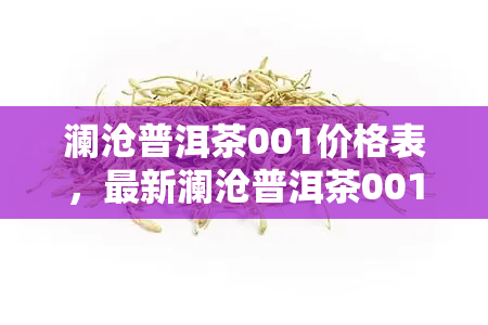 澜沧普洱茶001价格表，最新澜沧普洱茶001价格表出炉，速来了解！