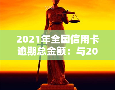 2021年全国信用卡逾期总金额：与2020年的对比与分析