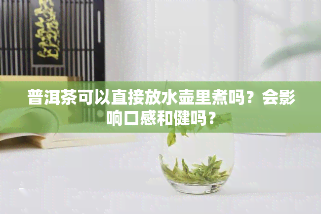 普洱茶可以直接放水壶里煮吗？会影响口感和健吗？