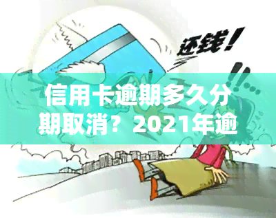 信用卡逾期多久分期取消？2021年逾期几天影响、是否会列入黑名单及是否需要一次性还清的解答