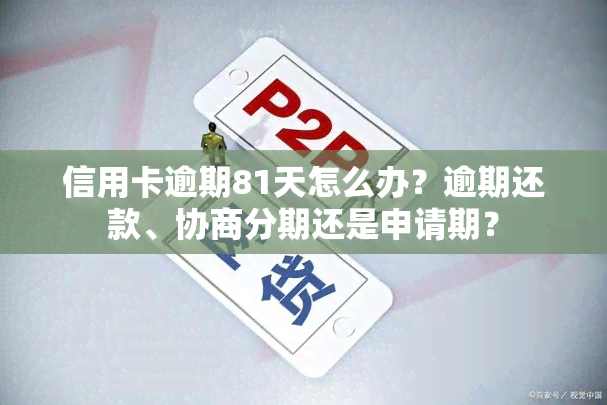 信用卡逾期81天怎么办？逾期还款、协商分期还是申请期？