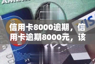 信用卡8000逾期，信用卡逾期8000元，该如何处理？