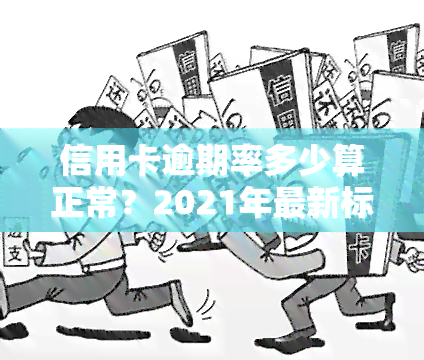 信用卡逾期率多少算正常？2021年最新标准与政策解析