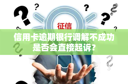 信用卡逾期银行调解不成功是否会直接起诉？