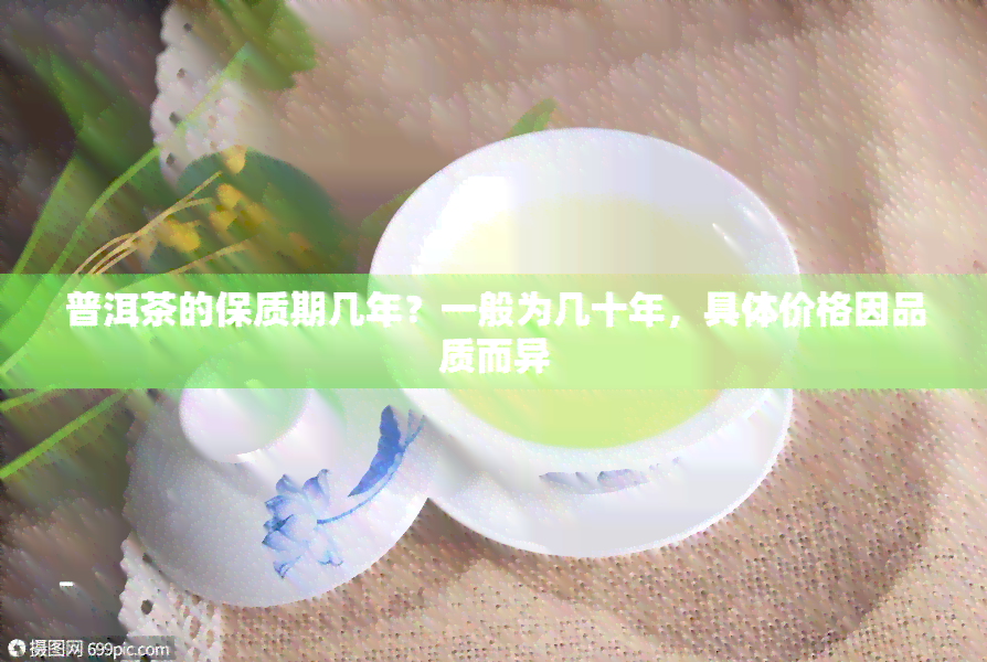 普洱茶的保质期几年？一般为几十年，具体价格因品质而异