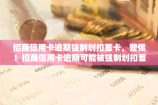 招商信用卡逾期强制划扣蓄卡，警惕！招商信用卡逾期可能被强制划扣蓄卡，这些知识你必须了解