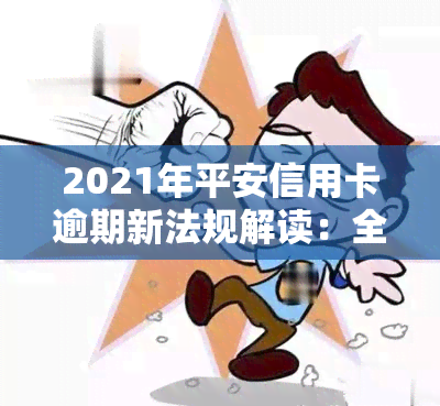 2021年平安信用卡逾期新法规解读：全攻略