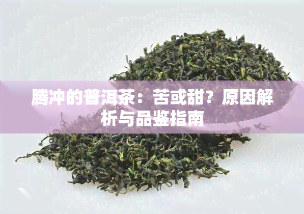 腾冲的普洱茶：苦或甜？原因解析与品鉴指南