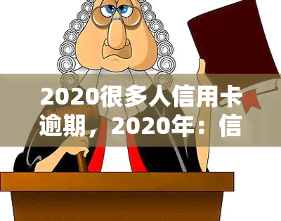 2020很多人信用卡逾期，2020年：信用卡逾期人数激增，警惕个人财务风险！