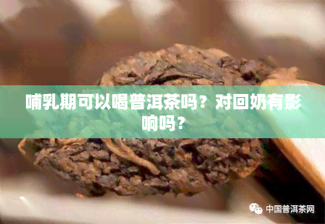 哺乳期可以喝普洱茶吗？对回奶有影响吗？