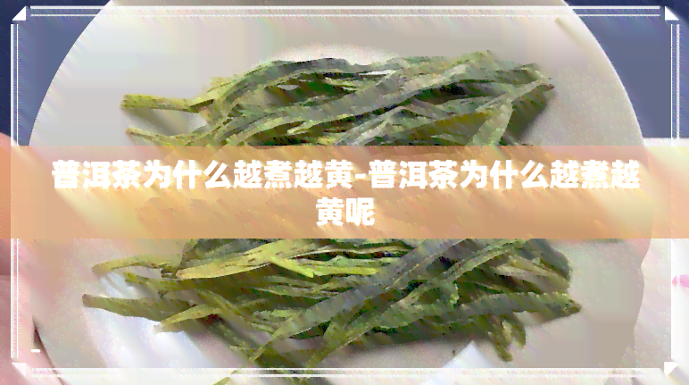 普洱茶为什么越煮越黄-普洱茶为什么越煮越黄呢