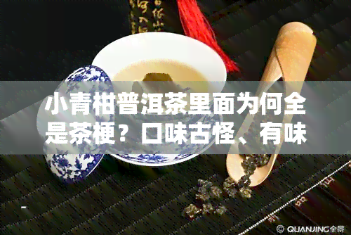 小青柑普洱茶里面为何全是茶梗？口味古怪、有味、苦涩，里面的普洱是生还是熟？