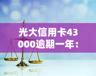 光大信用卡43000逾期一年：利息、后果及解决办法全解析