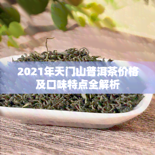 2021年天门山普洱茶价格及口味特点全解析