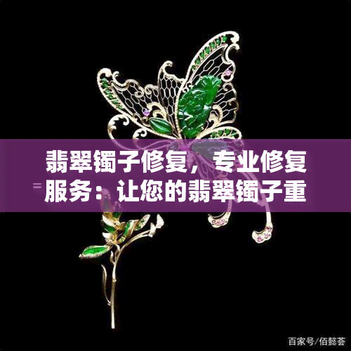 翡翠镯子修复，专业修复服务：让您的翡翠镯子重现光彩！