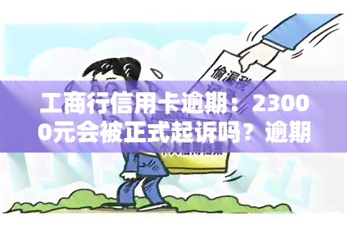 工商行信用卡逾期：23000元会被正式起诉吗？逾期3个月、3天会有何影响？是否会影响房贷、其他行额度？