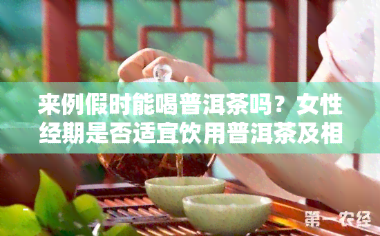 来例假时能喝普洱茶吗？女性经期是否适宜饮用普洱茶及相关疑问解答