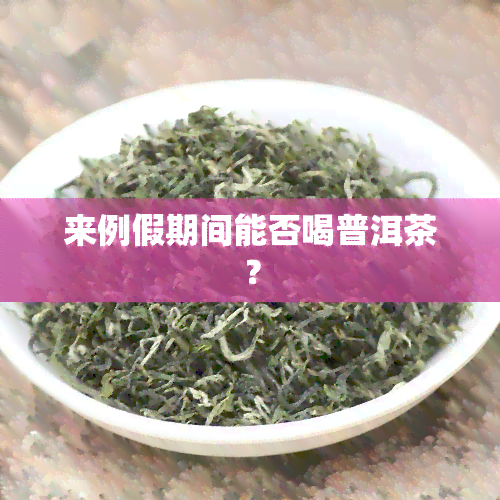 来例假期间能否喝普洱茶？