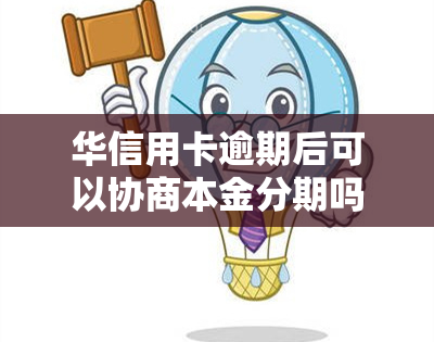 华信用卡逾期后可以协商本金分期吗，华信用卡逾期后，能否协商本金分期还款？