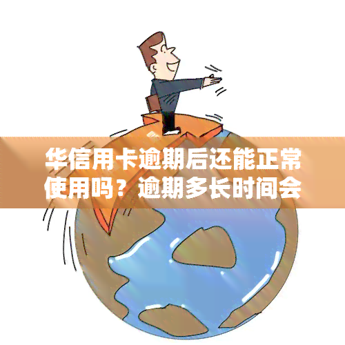 华信用卡逾期后还能正常使用吗？逾期多长时间会上个人？