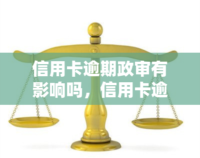 信用卡逾期政审有影响吗，信用卡逾期是否会影响政审结果？