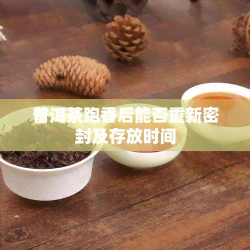 普洱茶跑香后能否重新密封及存放时间