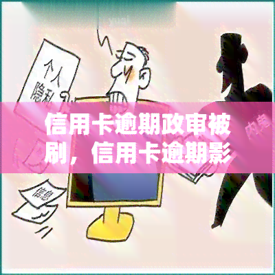 信用卡逾期政审被刷，信用卡逾期影响政审结果，需谨处理欠款问题