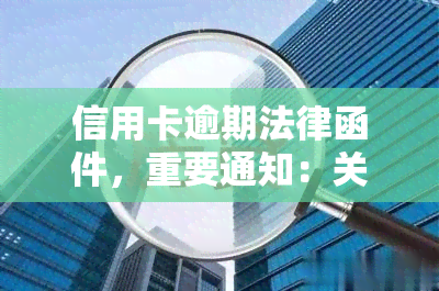 信用卡逾期法律函件，重要通知：关于您的信用卡逾期，我们发出法律函件，请您及时处理