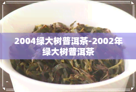 2004绿大树普洱茶-2002年绿大树普洱茶