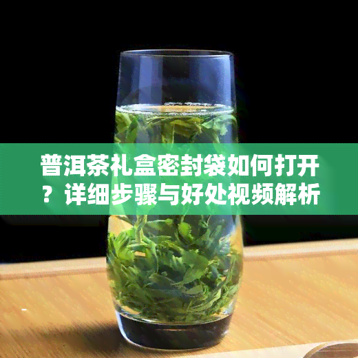 普洱茶礼盒密封袋如何打开？详细步骤与好处视频解析