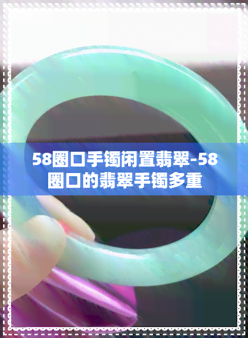 58圈口手镯闲置翡翠-58圈口的翡翠手镯多重