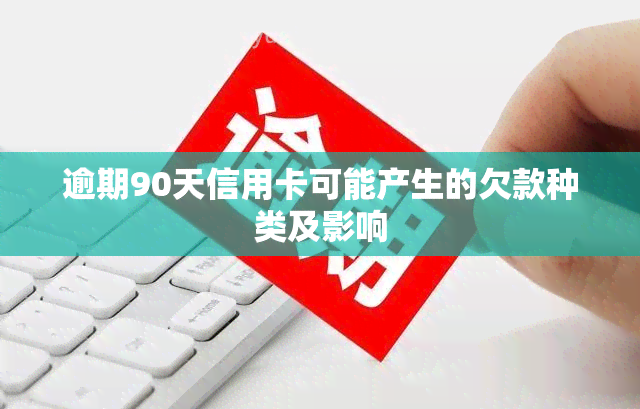 逾期90天信用卡可能产生的欠款种类及影响