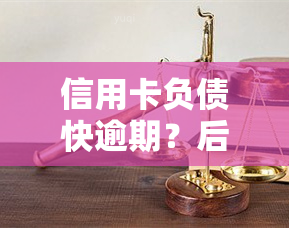 信用卡负债快逾期？后果严重！处理方法及建议