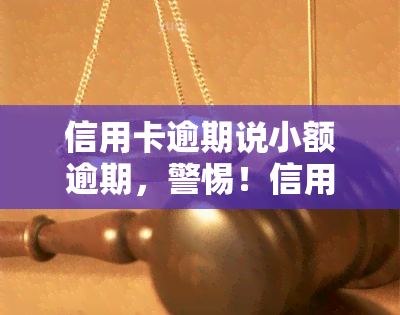 信用卡逾期说小额逾期，警惕！信用卡小额逾期可能带来的严重后果