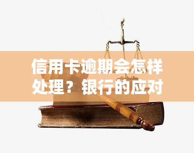 信用卡逾期会怎样处理？银行的应对策略与解决方法